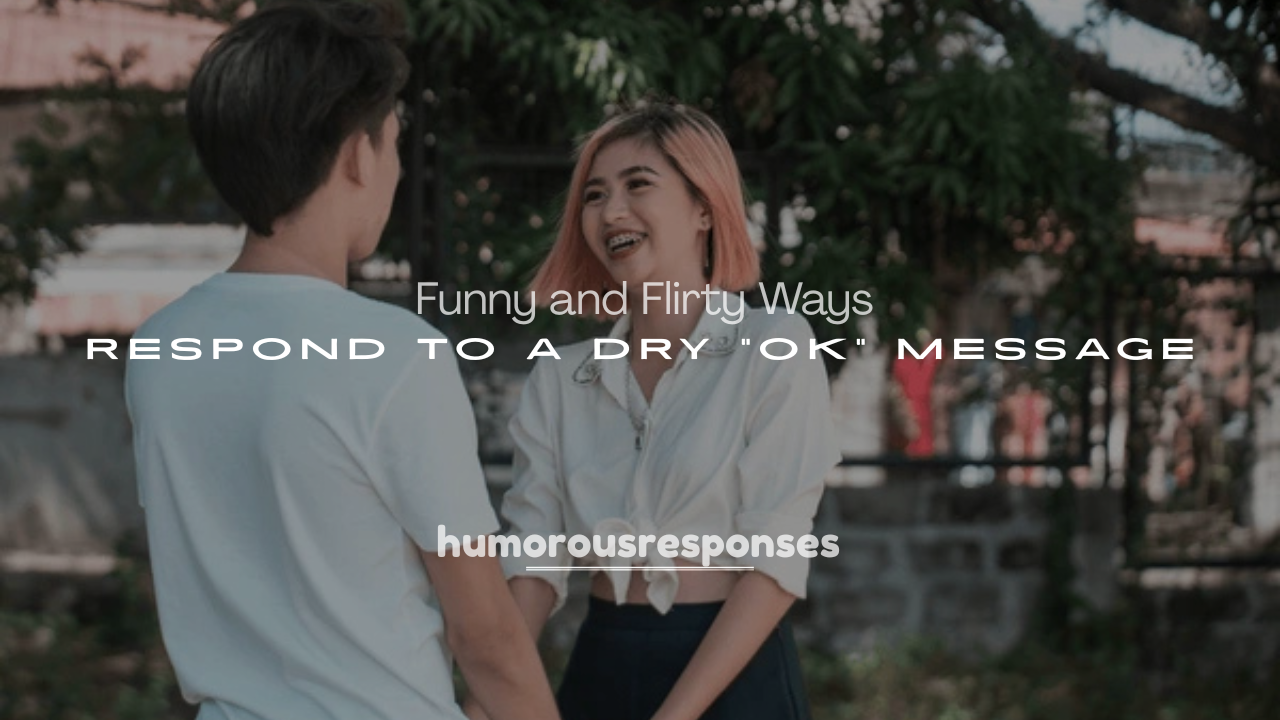 250+ Funny and Flirty Ways to Respond to a Dry “OK” Message
