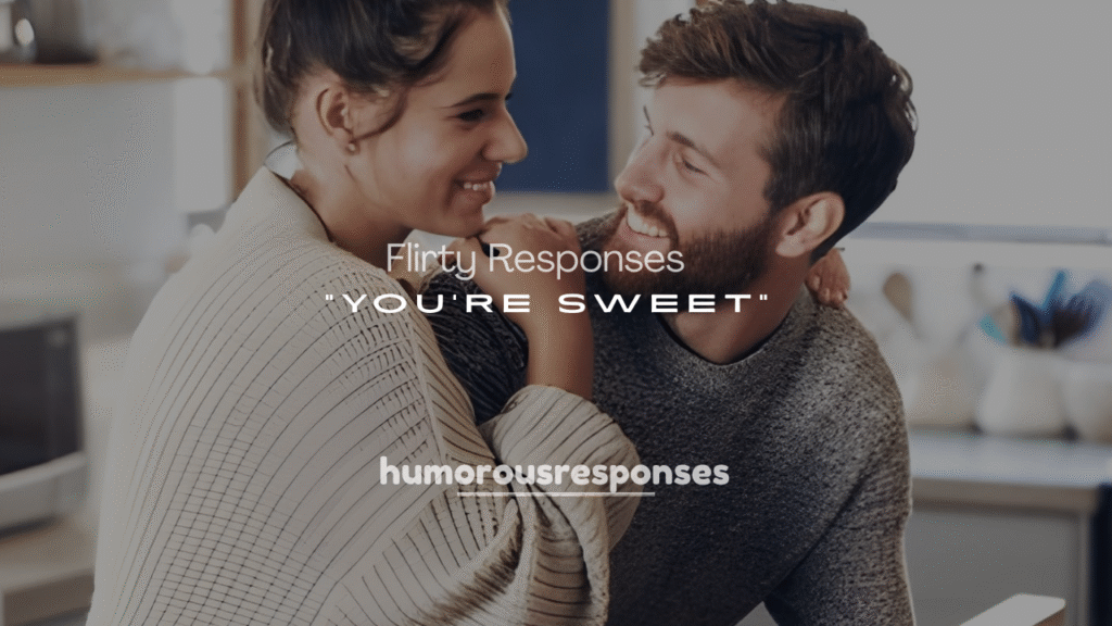 Flirty Responses to “You’re Sweet” from a Guy