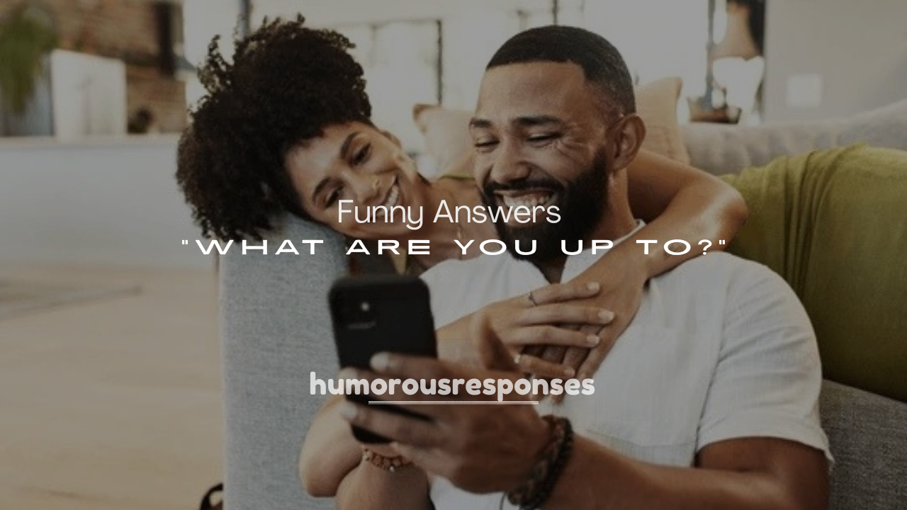 250+ Funny Answers to “What Are You Up To?”