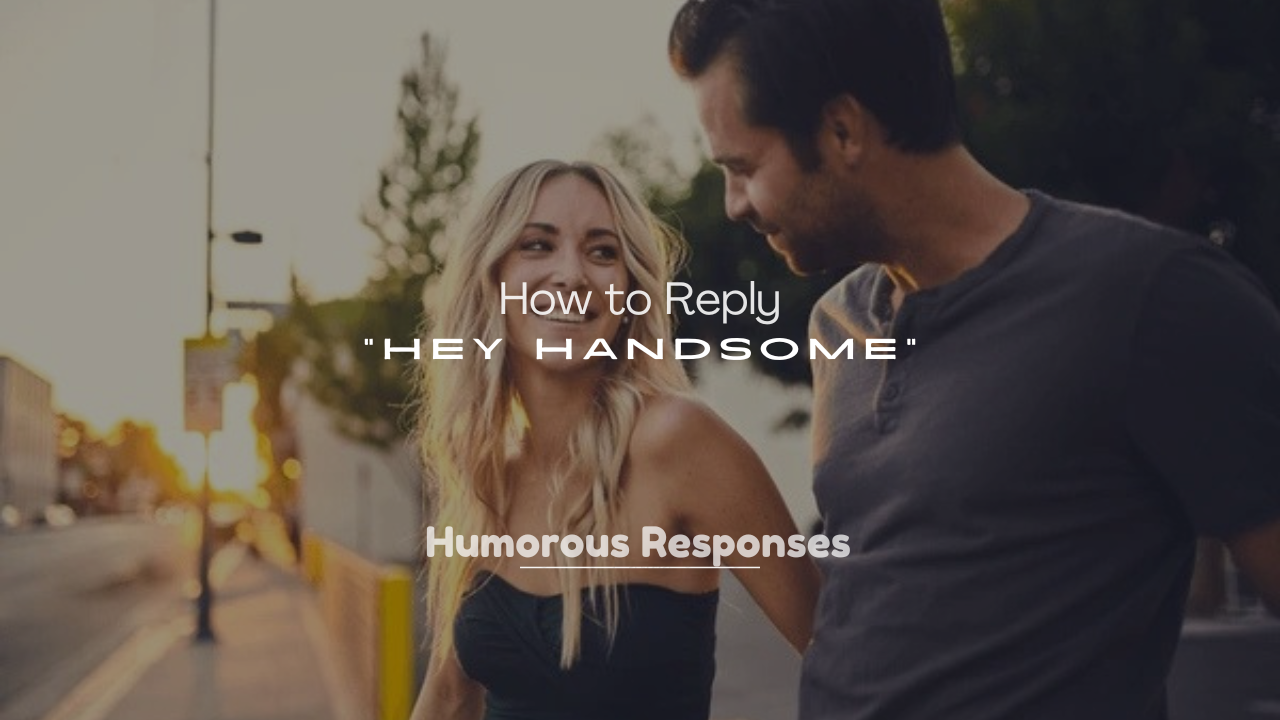 250+ How to Reply to “Hey Handsome”