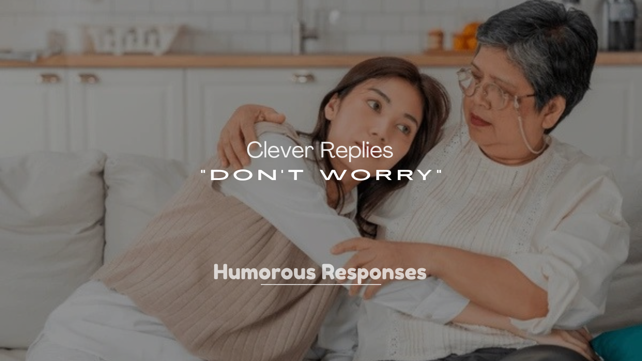 250+ Clever Replies to “Don’t Worry”