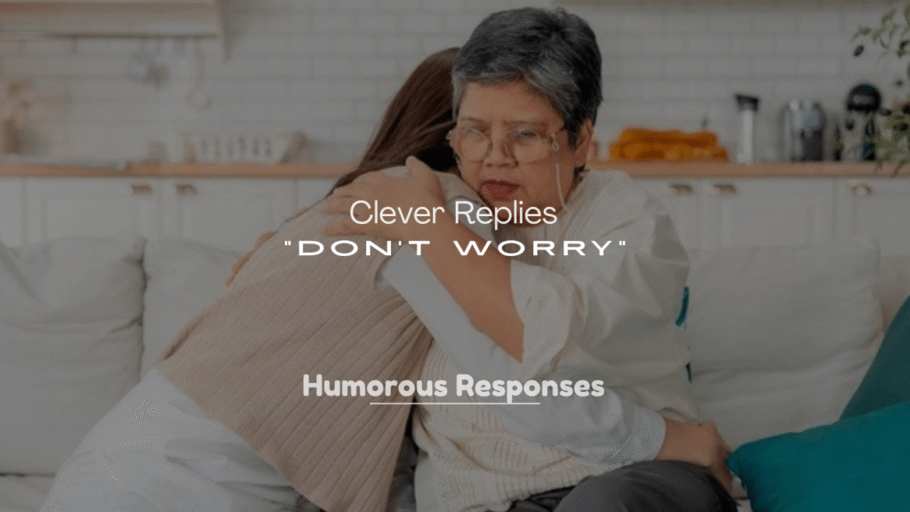 250+ Clever Replies to “Don’t Worry”