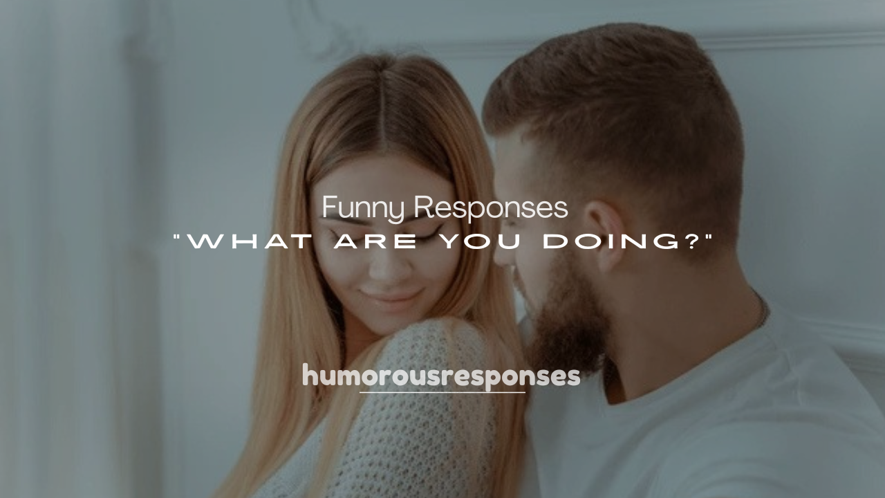 250+ Funny Responses to “What Are You Doing?”