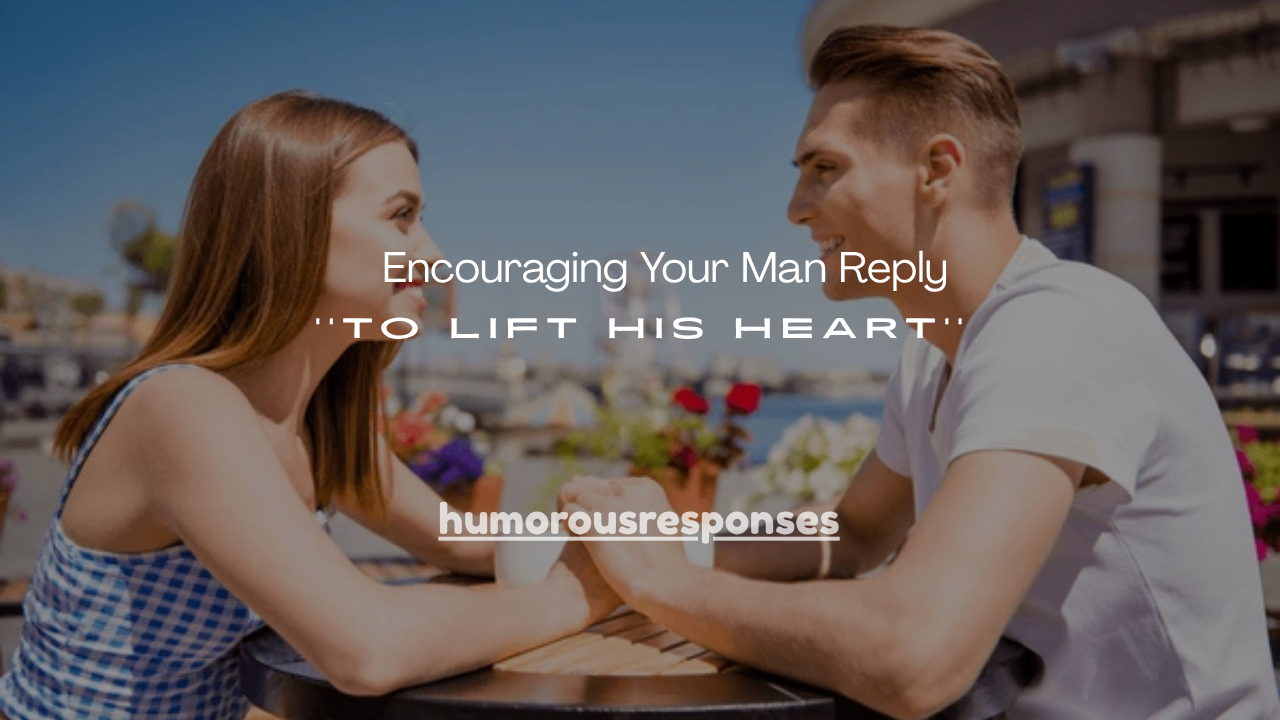 110+ Encouraging Your Man Reply to Lift His Heart