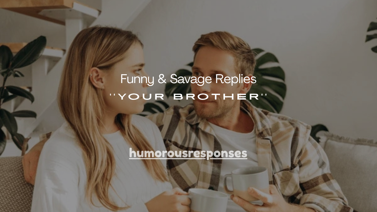 120+ Funny & Savage Replies to Your Brother