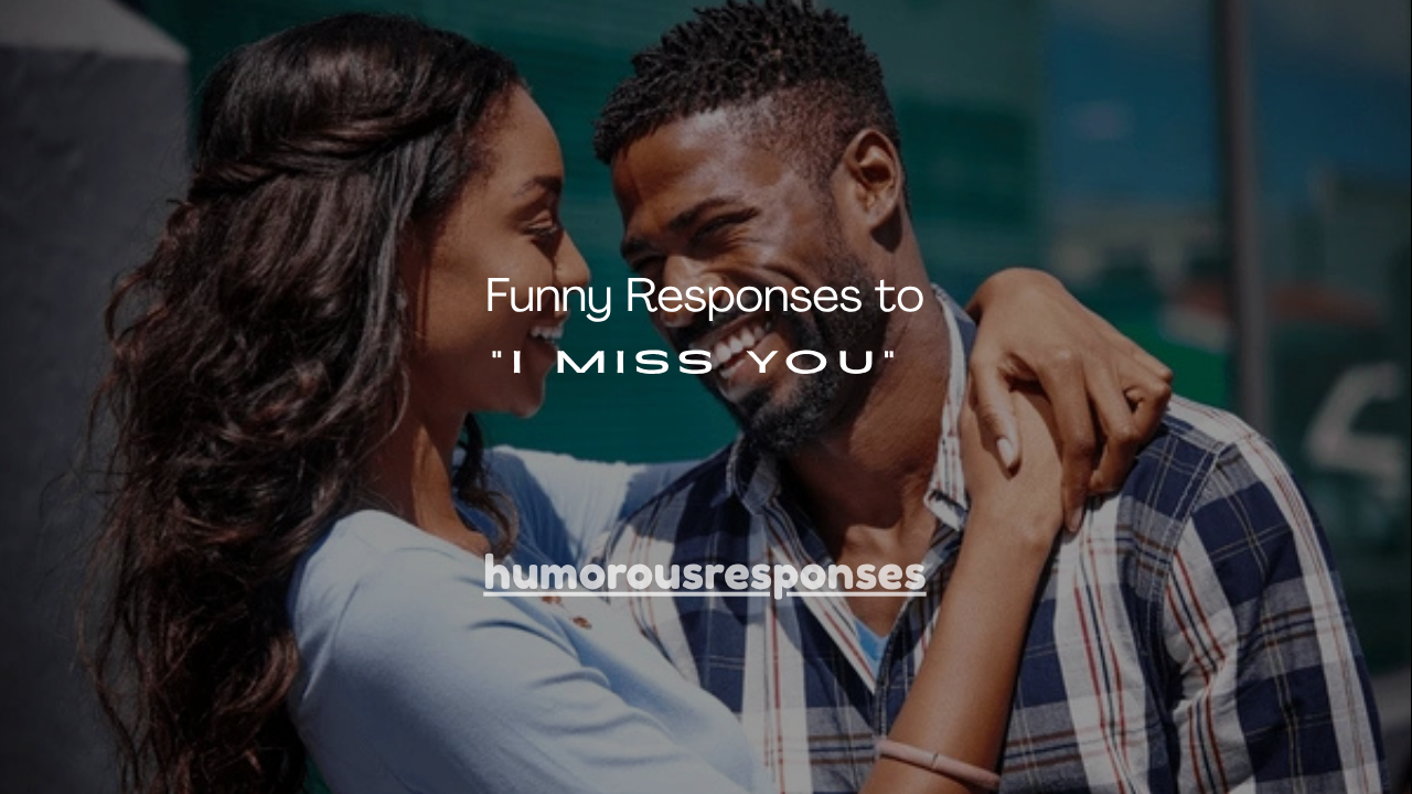 100+ Funny Responses to “I Miss You”