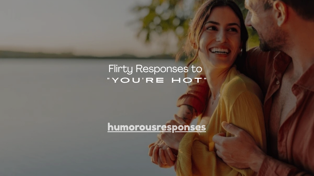 150+ Flirty Responses to “You’re Hot”