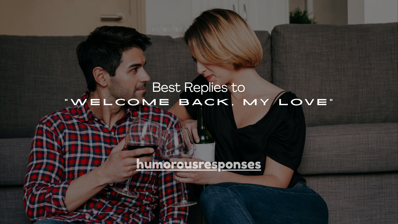 100+ Best Replies to “Welcome Back, My Love”