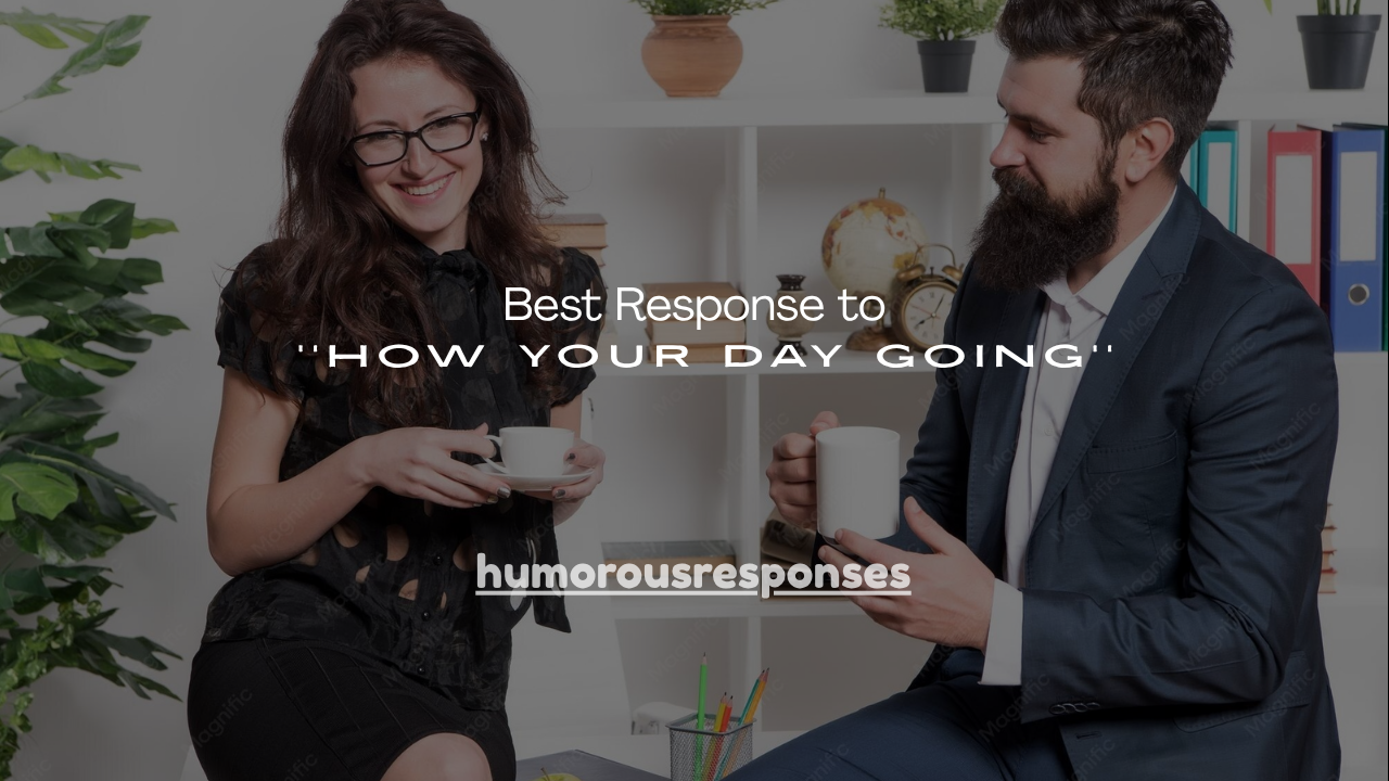120+ Best Response to How Your Day Going