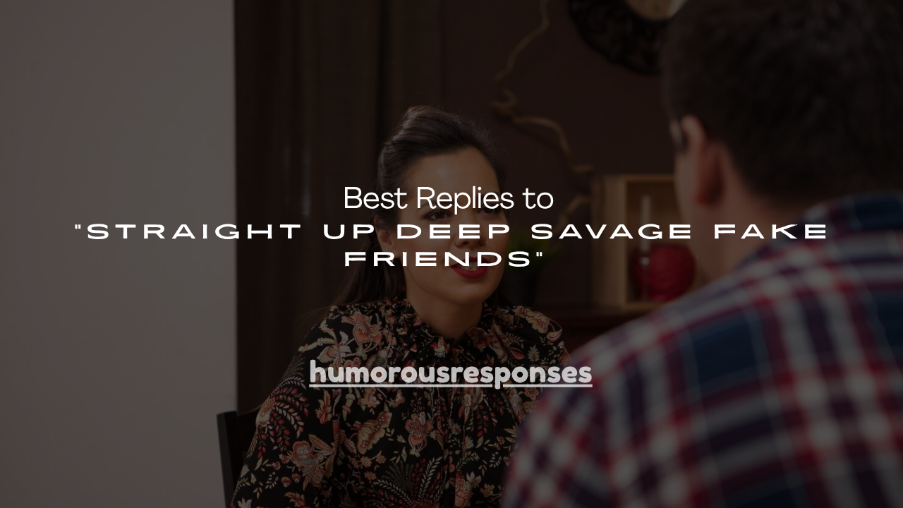 160+ Best Replies to "Straight Up Deep Savage Fake Friends"