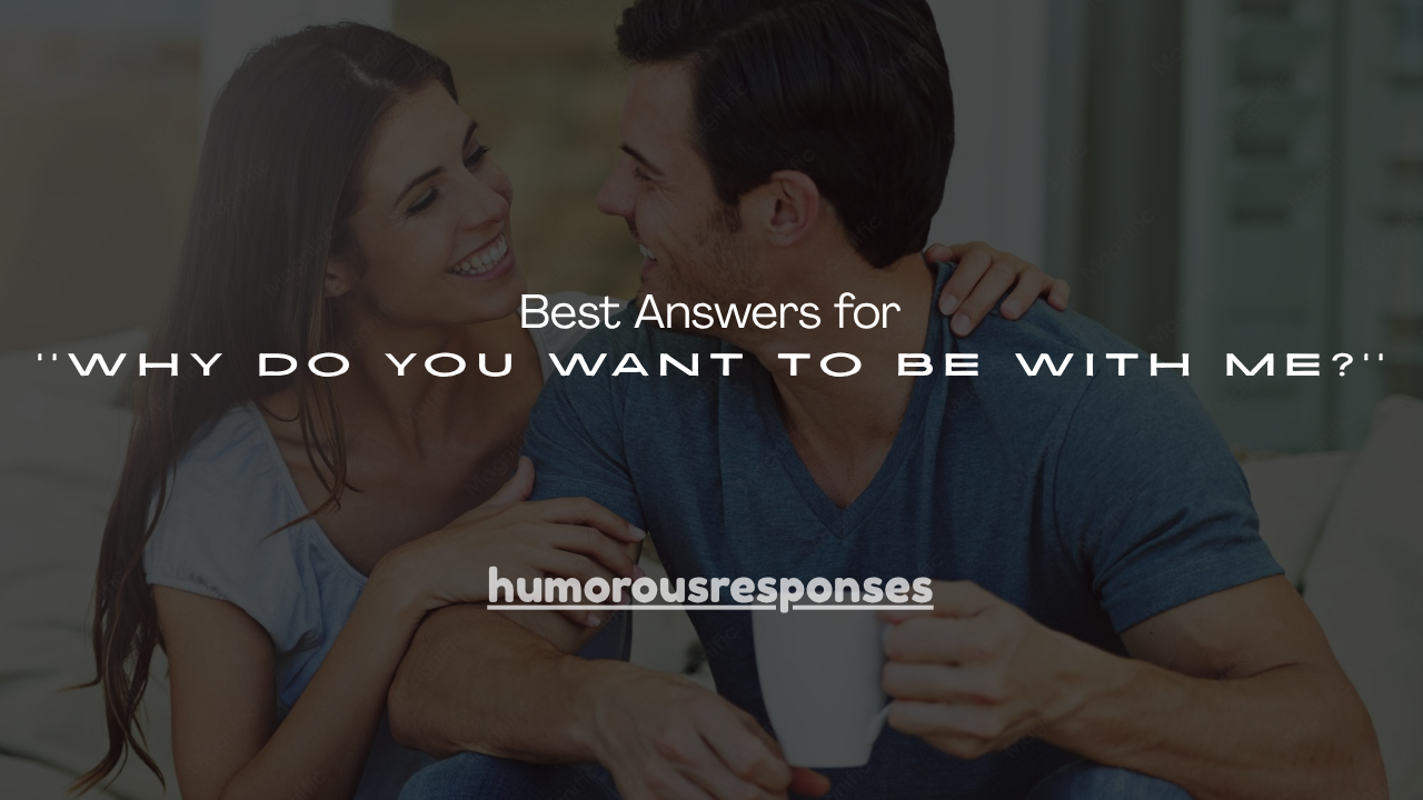 250+ Best Answers for ''Why Do You Want to Be With Me?''