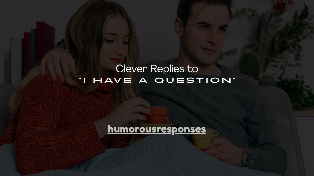 140+ Clever Replies to “I Have a Question”