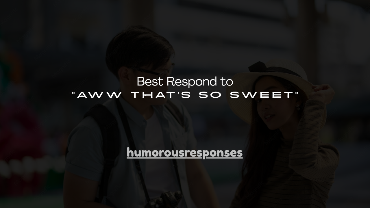 130+ Best Respond to "Aww That's So Sweet"