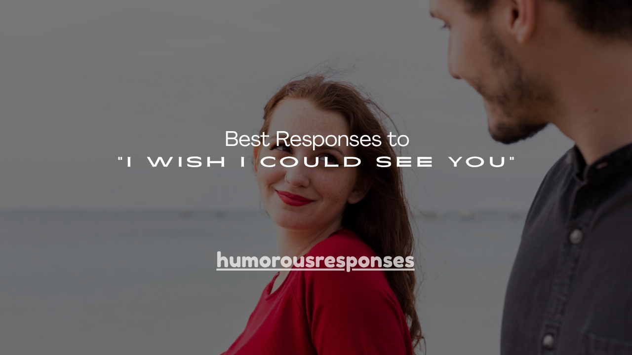 180+ Best Responses to "I Wish I Could See You"