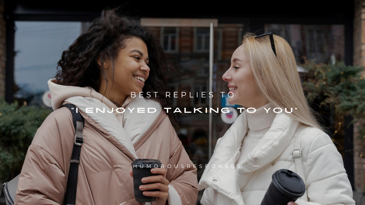 100+ Best Replies to "I Enjoyed Talking to You"