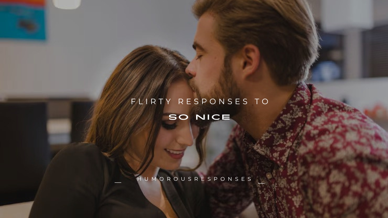 150+ Flirty Responses to “So Nice”