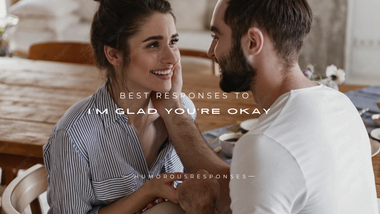 130+ Best Responses to “I’m Glad You’re Okay”